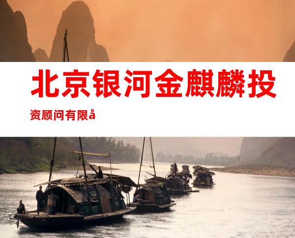 北京银河金麒麟投资顾问有限公司
